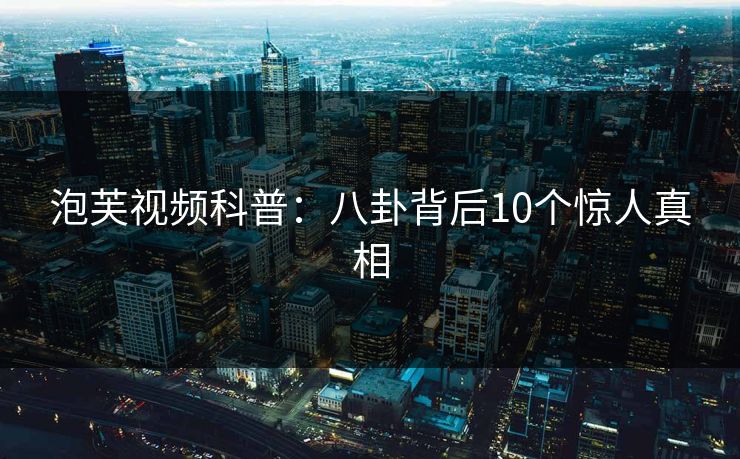 泡芙视频科普：八卦背后10个惊人真相