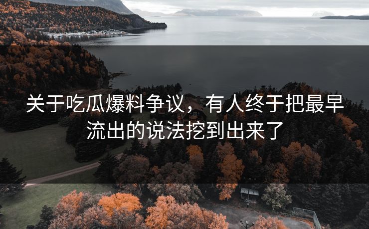 关于吃瓜爆料争议，有人终于把最早流出的说法挖到出来了