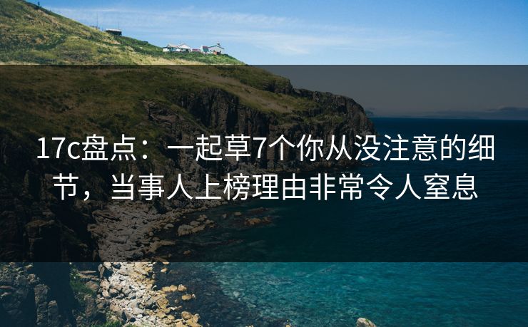 17c盘点：一起草7个你从没注意的细节，当事人上榜理由非常令人窒息